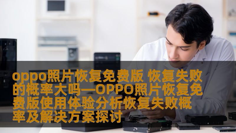 oppo照片恢复免费版 恢复失败的概率大吗—OPPO照片恢复免费版使用体验分析恢复失败概率及解决方案探讨