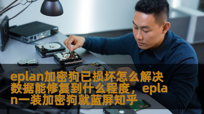 eplan加密狗已损坏怎么解决 数据能修复到什么程度，eplan一装加密狗就蓝屏知乎