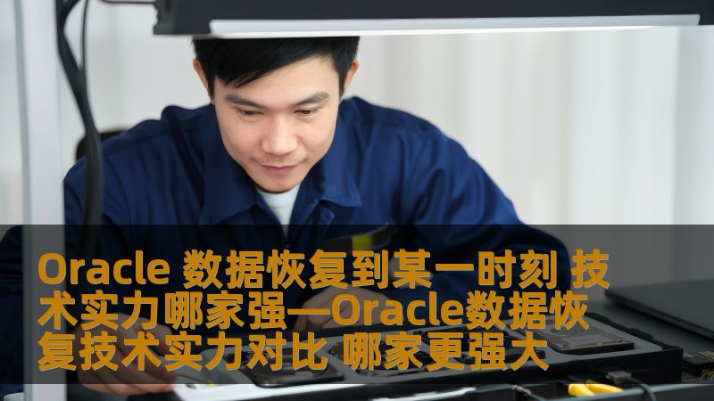 Oracle 数据恢复到某一时刻 技术实力哪家强—Oracle数据恢复技术实力对比 哪家更强大