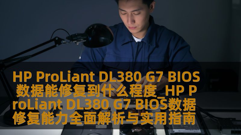 HP ProLiant DL380 G7 BIOS 数据能修复到什么程度_HP ProLiant DL380 G7 BIOS数据修复能力全面解析与实用指南
