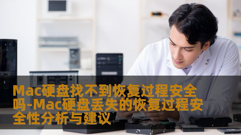 Mac硬盘找不到恢复过程安全吗-Mac硬盘丢失的恢复过程安全性分析与建议