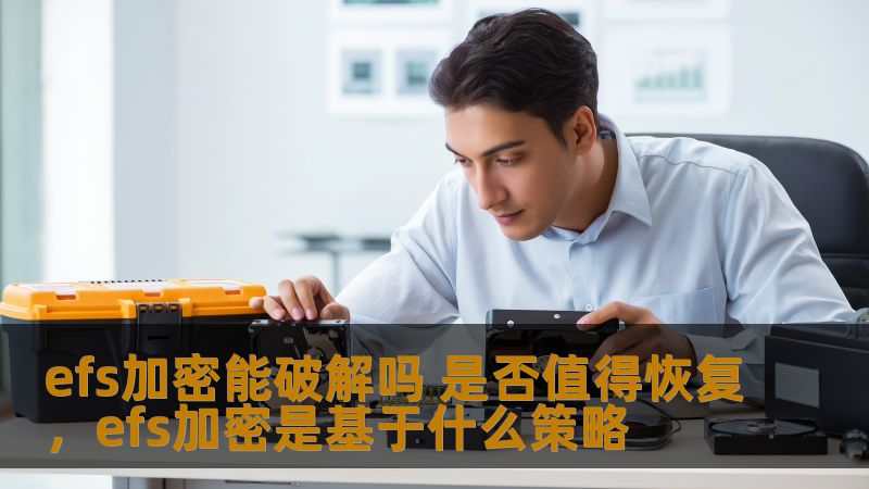 efs加密能破解吗 是否值得恢复，efs加密是基于什么策略