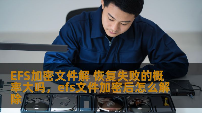 EFS加密文件解 恢复失败的概率大吗，efs文件加密后怎么解除