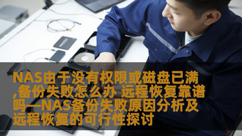 NAS由于没有权限或磁盘已满,备份失败怎么办 远程恢复靠谱吗—NAS备份失败原因分析及远程恢复的可行性探讨