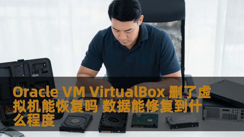 Oracle VM VirtualBox 删了虚拟机能恢复吗 数据能修复到什么程度