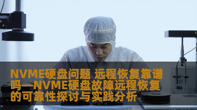 NVME硬盘问题 远程恢复靠谱吗—NVME硬盘故障远程恢复的可靠性探讨与实践分析