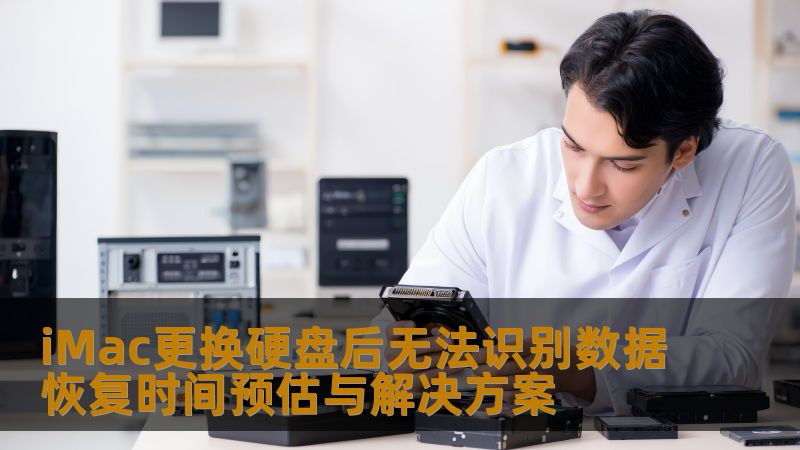iMac更换硬盘后无法识别数据恢复时间预估与解决方案