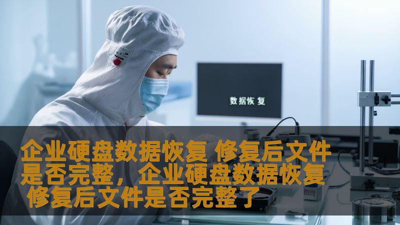 企业硬盘数据恢复 修复后文件是否完整，企业硬盘数据恢复 修复后文件是否完整了