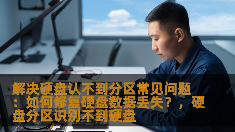 解决硬盘认不到分区常见问题：如何修复硬盘数据丢失？，硬盘分区识别不到硬盘