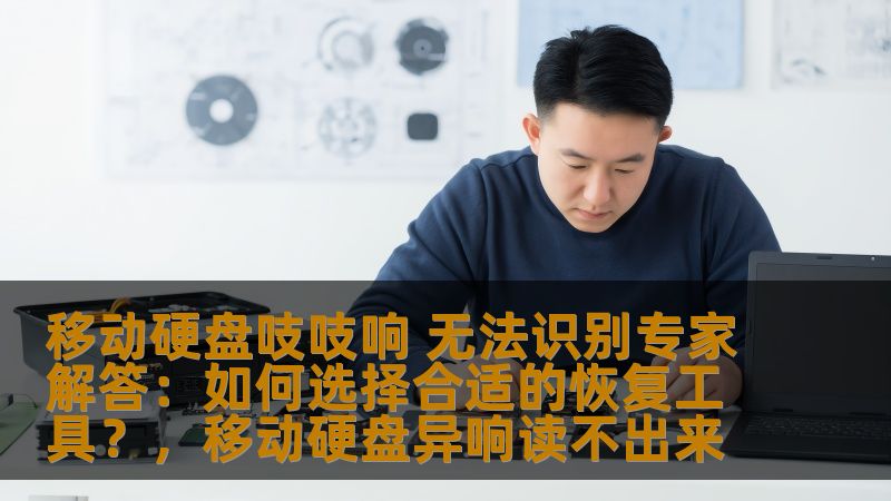 移动硬盘吱吱响 无法识别专家解答：如何选择合适的恢复工具？，移动硬盘异响读不出来