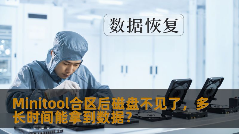 Minitool合区后磁盘不见了，多长时间能拿到数据？