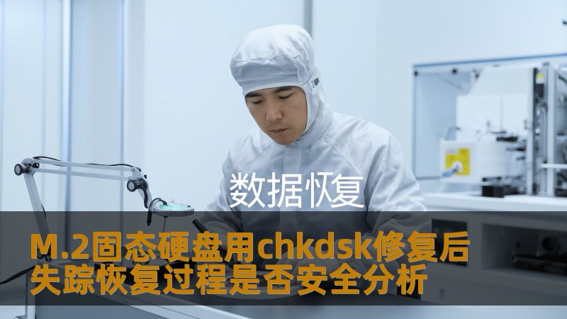 M.2固态硬盘用chkdsk修复后失踪恢复过程是否安全分析