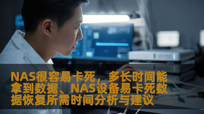 NAS很容易卡死，多长时间能拿到数据、NAS设备易卡死数据恢复所需时间分析与建议