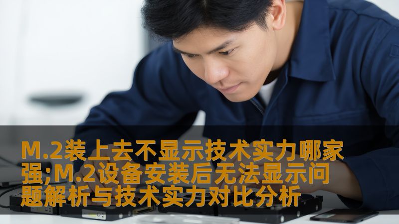M.2装上去不显示技术实力哪家强;M.2设备安装后无法显示问题解析与技术实力对比分析