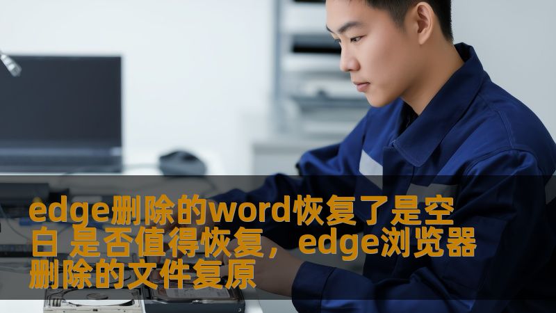 edge删除的word恢复了是空白 是否值得恢复，edge浏览器删除的文件复原