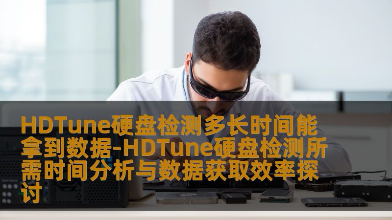 探讨HDTune硬盘检测所需时间及数据获取效率，分析常见故障及有效操作方法，帮助用户快速获取硬盘检测数据。