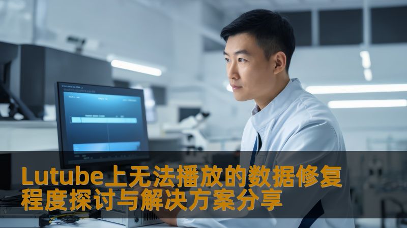 探讨Lutube上无法播放的数据修复程度，分享有效的解决方案与操作步骤，帮助用户恢复重要数据。
