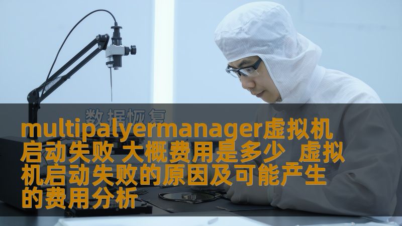 multipalyermanager虚拟机启动失败的原因及可能产生的费用分析，深入探讨故障原因与恢复方法，助您快速解决问题。