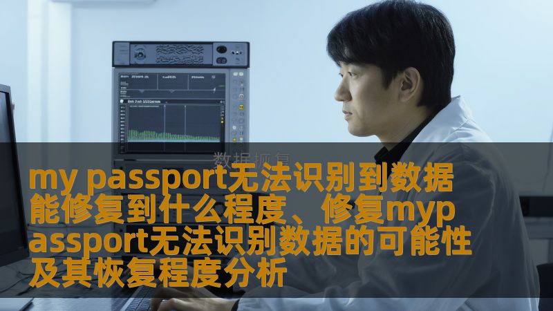 my passport无法识别到数据的修复程度和恢复可能性分析，提供详细的故障分析和操作步骤。