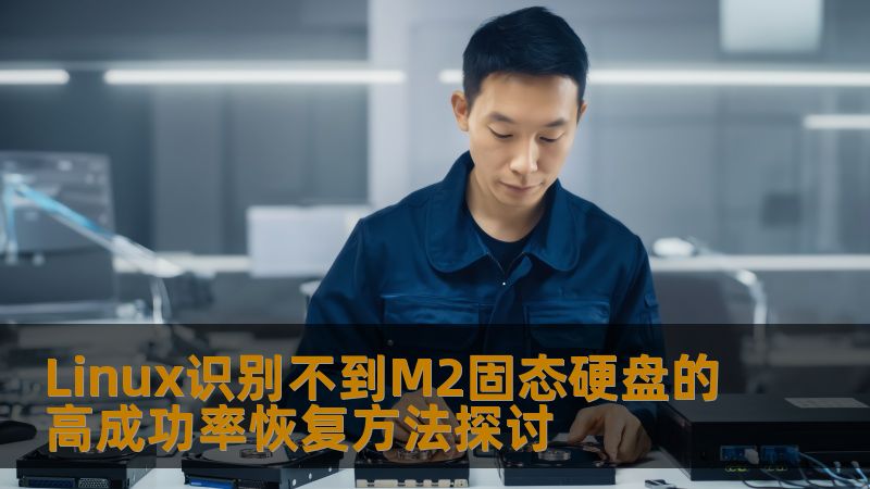 探讨Linux系统无法识别M2固态硬盘的高成功率恢复方法，帮助用户解决数据丢失问题。