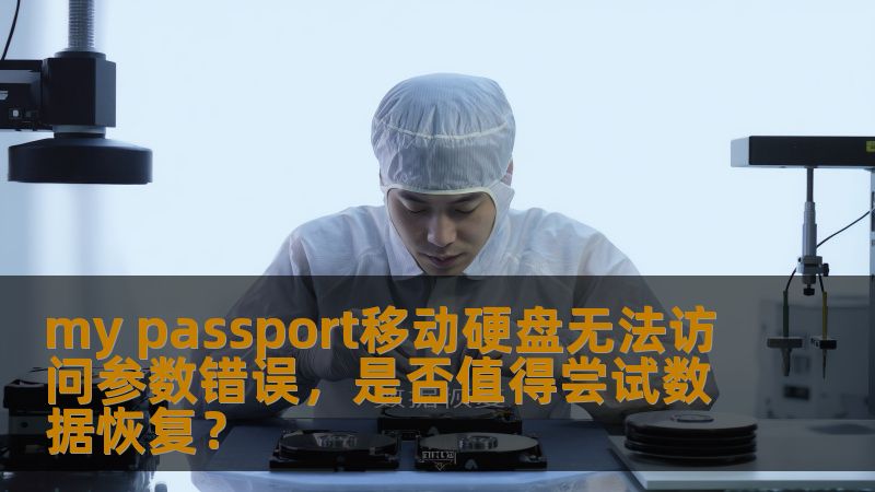 my passport移动硬盘无法访问参数错误,是否值得尝试数据恢复? my passport移动硬盘无法访问参数错误,是否值得尝试数据恢复?