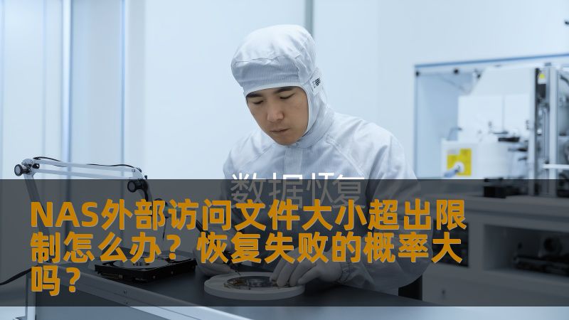 NAS外部访问文件大小超出限制怎么办？恢复失败的概率大吗？