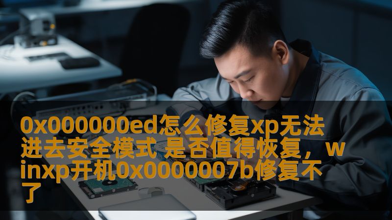 0x000000ed怎么修复xp无法进去安全模式 是否值得恢复，winxp开机0x0000007b修复不了