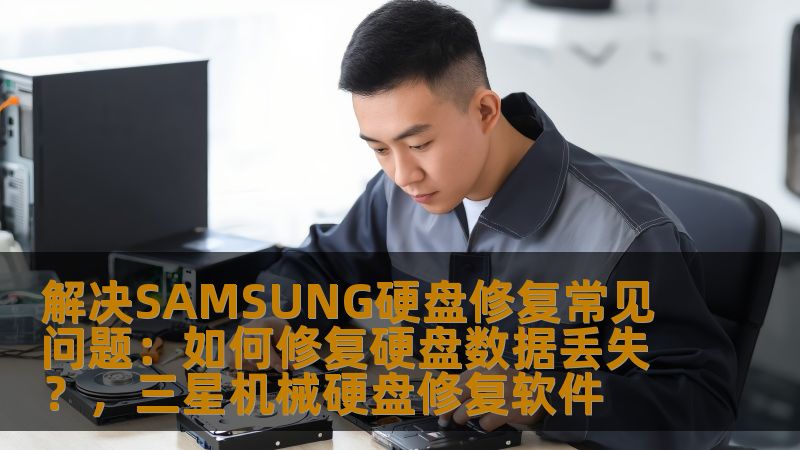解决SAMSUNG硬盘修复常见问题:如何修复硬盘数据丢失?,三星机械硬盘修复软件 解决SAMSUNG硬盘修复常见问题:如何修复硬盘数据丢失?,三星机械硬盘修复软件