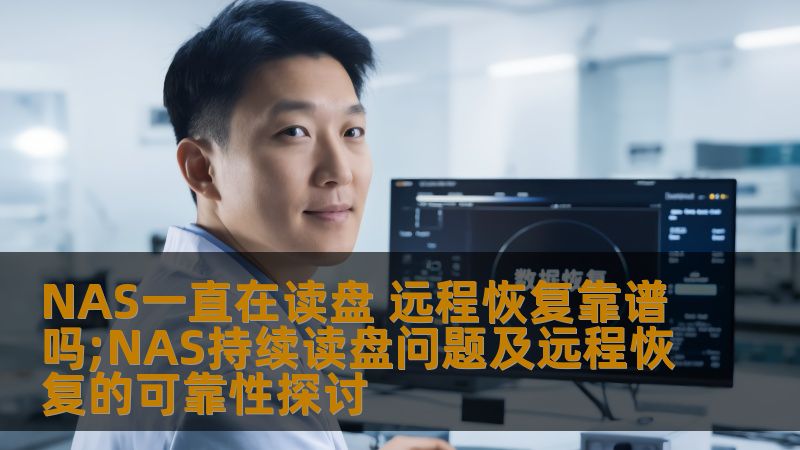 NAS一直在读盘 远程恢复靠谱吗;NAS持续读盘问题及远程恢复的可靠性探讨 NAS一直在读盘 远程恢复靠谱吗;NAS持续读盘问题及远程恢复的可靠性探讨