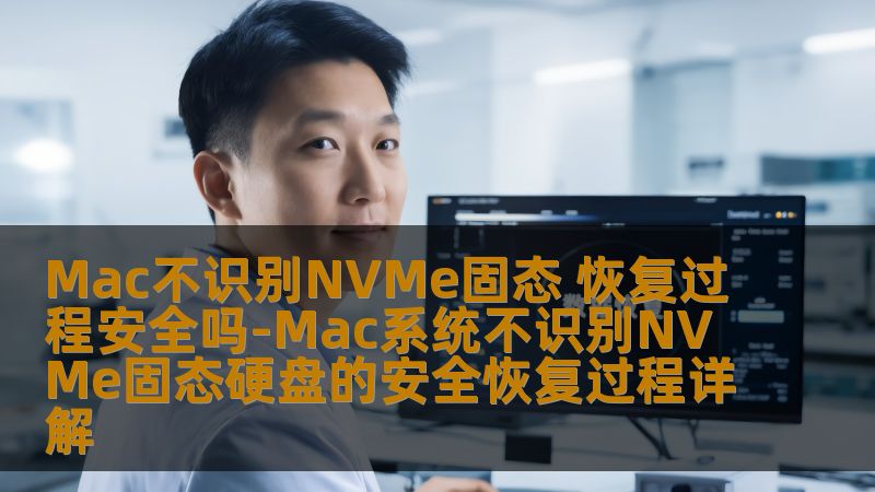 Mac不识别NVMe固态 恢复过程安全吗-Mac系统不识别NVMe固态硬盘的安全恢复过程详解