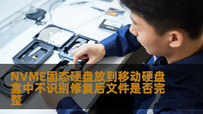 NVME固态硬盘放到移动硬盘盒中不识别修复后文件是否完整 NVME固态硬盘放到移动硬盘盒中不识别修复后文件是否完整