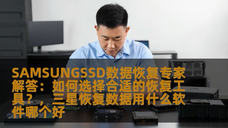 SAMSUNGSSD数据恢复专家解答:如何选择合适的恢复工具?,三星恢复数据用什么软件哪个好 SAMSUNGSSD数据恢复专家解答:如何选择合适的恢复工具?,三星恢复数据用什么软件哪个好