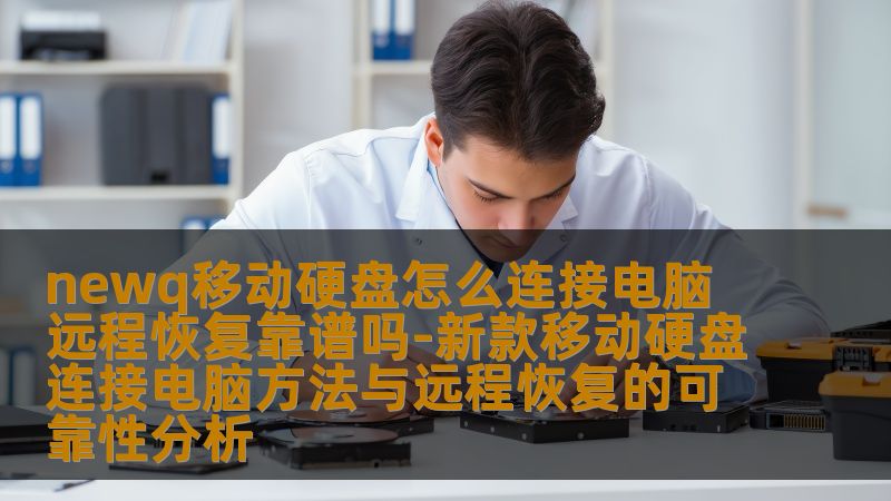 了解newq移动硬盘如何连接电脑，以及远程恢复的可靠性分析，帮助您解决数据恢复问题。