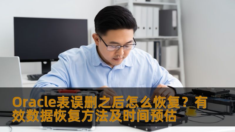 Oracle表误删之后怎么恢复？有效数据恢复方法及时间预估