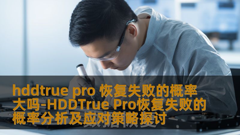 hddtrue pro 恢复失败的概率大吗-HDDTrue Pro恢复失败的概率分析及应对策略探讨