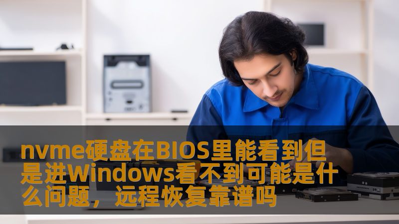 nvme硬盘在BIOS里能看到但是进Windows看不到可能是什么问题，远程恢复靠谱吗