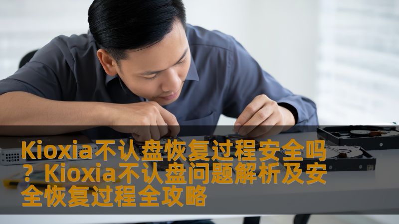 Kioxia不认盘问题解析及安全恢复过程全攻略，了解常见故障及操作步骤，帮助您安全恢复数据。