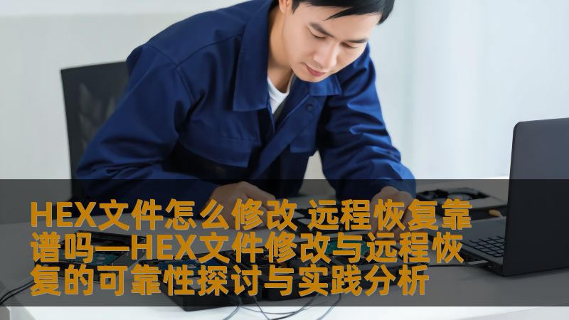 HEX文件怎么修改 远程恢复靠谱吗—HEX文件修改与远程恢复的可靠性探讨与实践分析 HEX文件怎么修改 远程恢复靠谱吗—HEX文件修改与远程恢复的可靠性探讨与实践分析