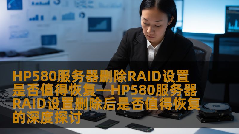 深入探讨HP580服务器RAID设置删除后的恢复价值，分析常见故障及恢复步骤，提供真实案例与解决方案。