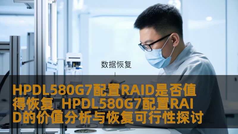 HPDL580G7配置RAID是否值得恢复_HPDL580G7配置RAID的价值分析与恢复可行性探讨