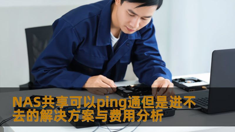 NAS共享可以ping通但是进不去的解决方案与费用分析