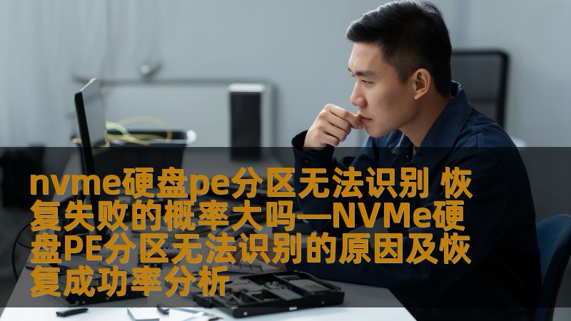 nvme硬盘pe分区无法识别 恢复失败的概率大吗—NVMe硬盘PE分区无法识别的原因及恢复成功率分析