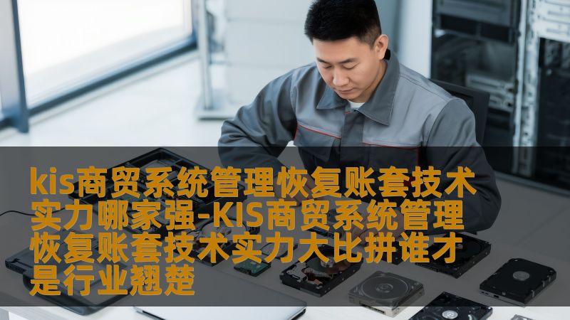 kis商贸系统管理恢复账套技术实力哪家强-KIS商贸系统管理恢复账套技术实力大比拼谁才是行业翘楚