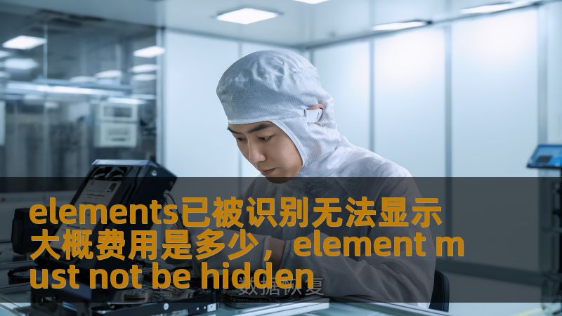 elements已被识别无法显示 大概费用是多少，element must not be hidden