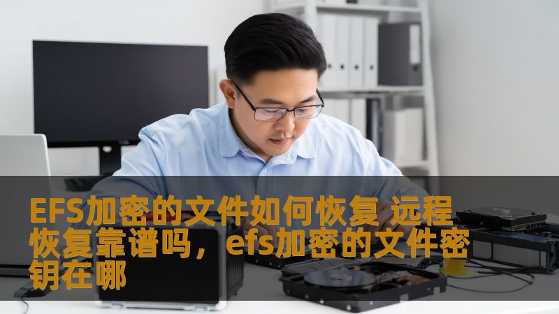 EFS加密的文件如何恢复 远程恢复靠谱吗，efs加密的文件密钥在哪