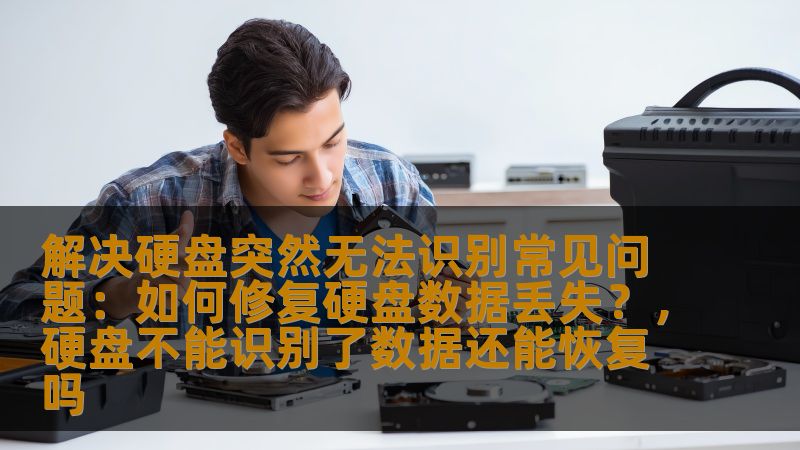 解决硬盘突然无法识别常见问题：如何修复硬盘数据丢失？，硬盘不能识别了数据还能恢复吗