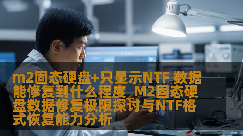 m2固态硬盘+只显示NTF 数据能修复到什么程度_M2固态硬盘数据修复极限探讨与NTF格式恢复能力分析