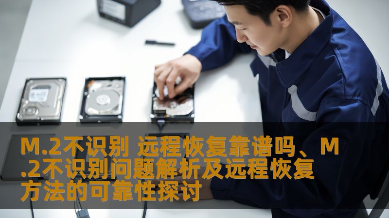 M.2不识别 远程恢复靠谱吗、M.2不识别问题解析及远程恢复方法的可靠性探讨