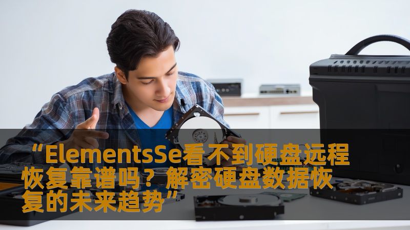 “ElementsSe看不到硬盘远程恢复靠谱吗？解密硬盘数据恢复的未来趋势”