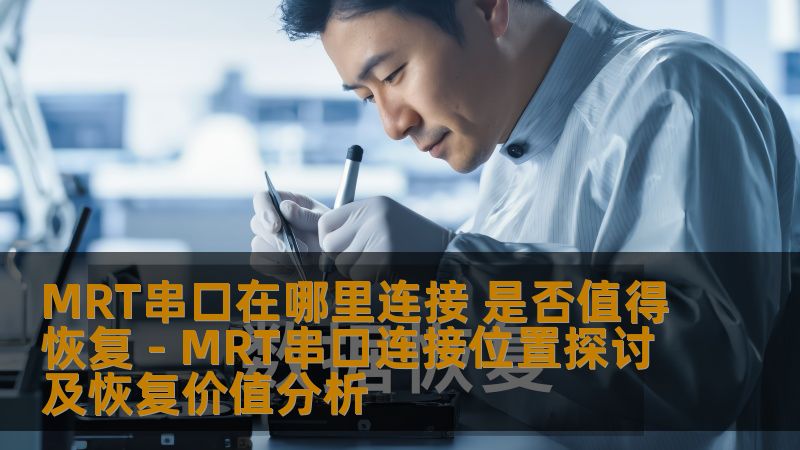 MRT串口在哪里连接 是否值得恢复 - MRT串口连接位置探讨及恢复价值分析